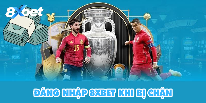 Cách đăng nhập 8XBet khi bị chặn cho bet thủ